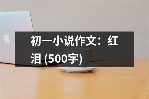 初一小說作文：紅淚 (500字)