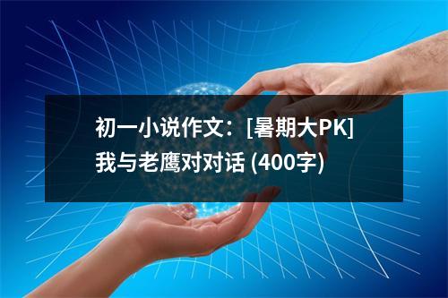 初一小說作文：[暑期大PK]我與老鷹對(duì)對(duì)話 (400字)