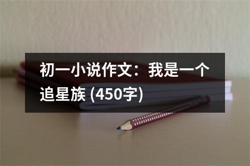 初一小說作文：我是一個(gè)追星族 (450字)