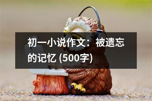 初一小說作文：被遺忘的記憶 (500字)