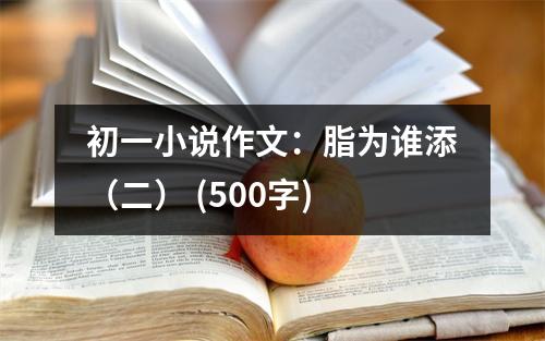 初一小說作文：脂為誰添（二） (500字)