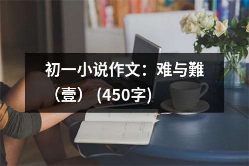 初一小說作文：難與難（壹） (450字)