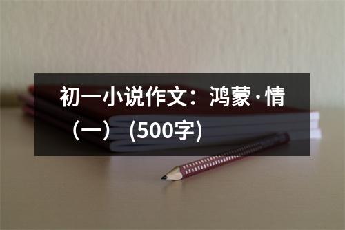 初一小說作文：鴻蒙·情（一） (500字)