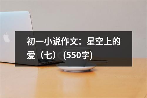 初一小說(shuō)作文：星空上的愛(ài)（七） (550字)
