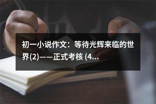 初一小說(shuō)作文：等待光輝來(lái)臨的世界(2)——正式考核 (450字)