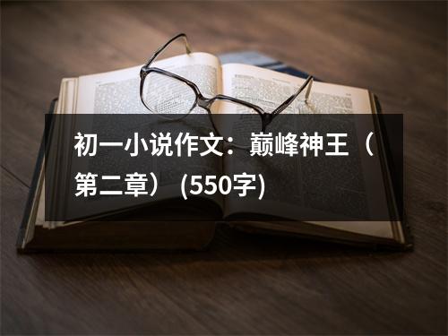 初一小說(shuō)作文：巔峰神王（第二章） (550字)