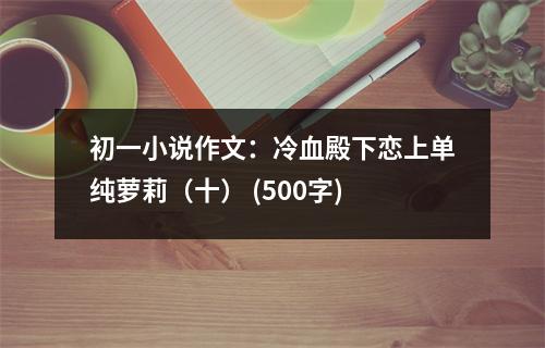 初一小說(shuō)作文：冷血殿下戀上單純蘿莉（十） (500字)