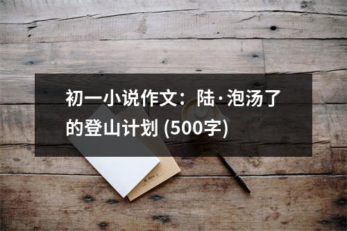 初一小說(shuō)作文：陸·泡湯了的登山計(jì)劃 (500字)
