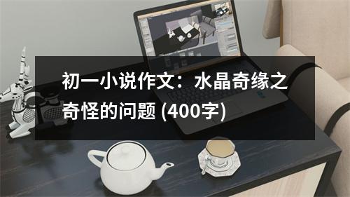 初一小說作文：水晶奇緣之奇怪的問題 (400字)