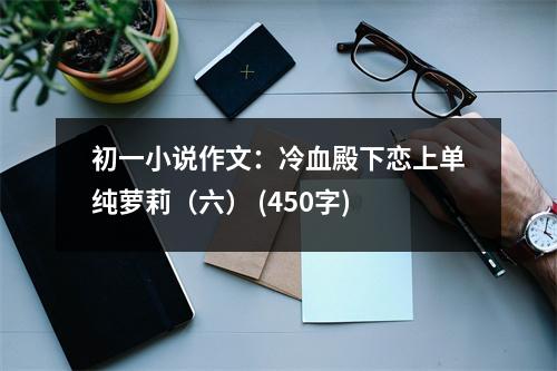 初一小說作文：冷血殿下戀上單純蘿莉（六） (450字)