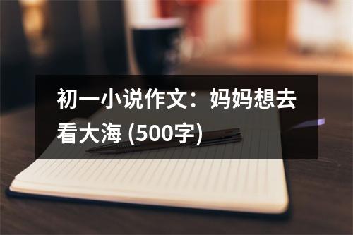 初一小說作文：媽媽想去看大海 (500字)