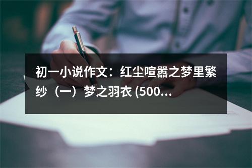 初一小說作文：紅塵喧囂之夢(mèng)里繁紗（一）夢(mèng)之羽衣 (500字)