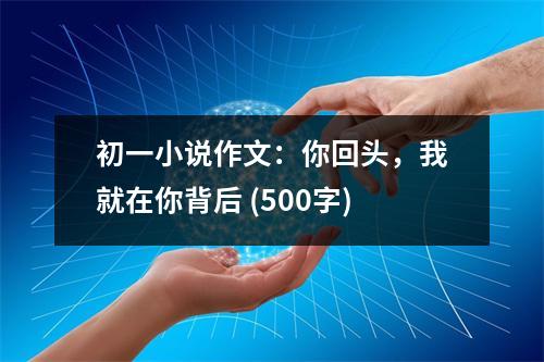 初一小說作文：你回頭，我就在你背后 (500字)