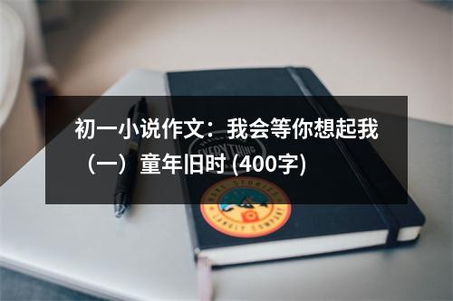 初一小說作文：我會(huì)等你想起我（一）童年舊時(shí) (400字)
