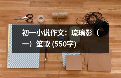 初一小說作文：琉璃影（一）笙歌 (550字)