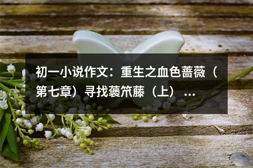初一小說作文：重生之血色薔薇（第七章）尋找藵笊藤（上） (450字)