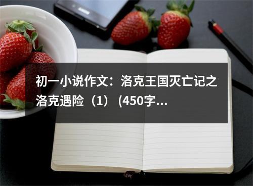 初一小說作文：洛克王國滅亡記之洛克遇險(xiǎn)（1） (450字)