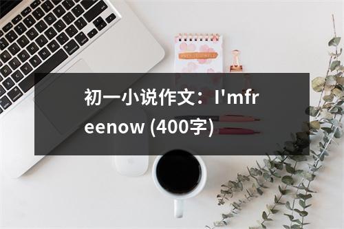 初一小說作文：I'mfreenow (400字)
