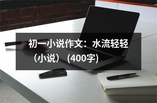 初一小說作文：水流輕輕（小說） (400字)