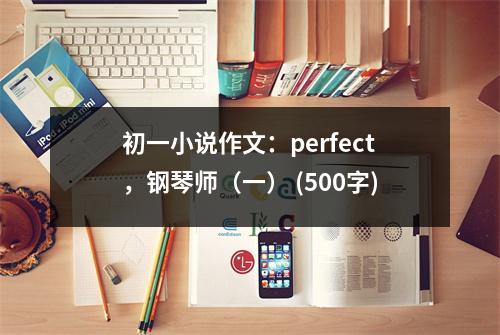初一小說作文：perfect，鋼琴師（一） (500字)