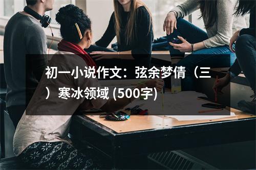 初一小說作文：弦余夢倩（三）寒冰領域 (500字)