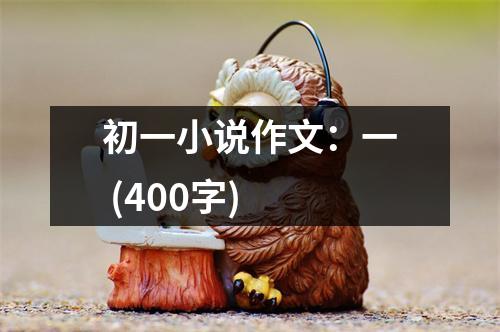 初一小說作文：一 (400字)
