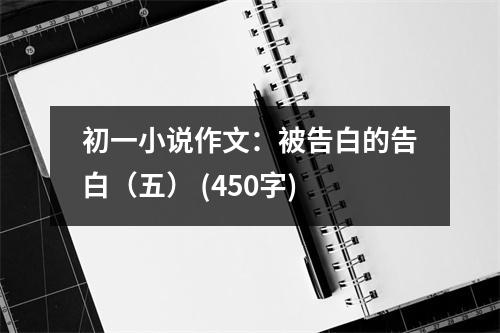 初一小說(shuō)作文：被告白的告白（五） (450字)