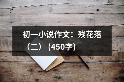 初一小說(shuō)作文：殘花落（二） (450字)