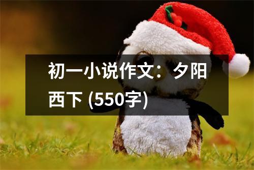 初一小說(shuō)作文：夕陽(yáng)西下 (550字)