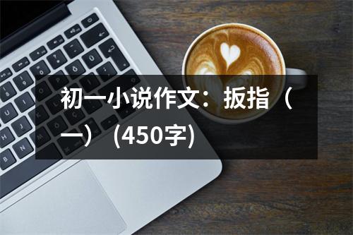 初一小說(shuō)作文：扳指（一） (450字)