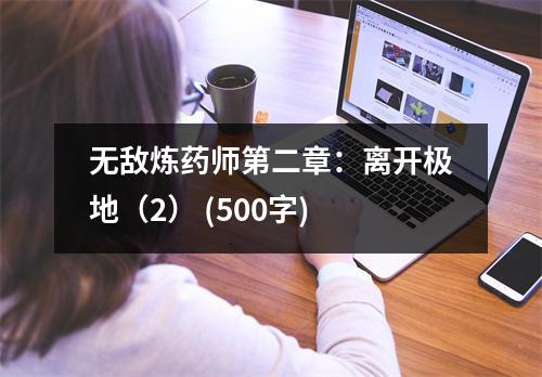 無(wú)敵煉藥師第二章：離開極地（2） (500字)