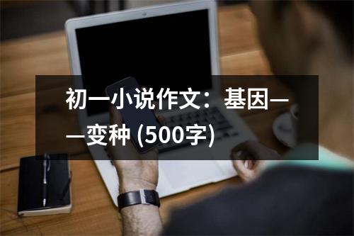 初一小說(shuō)作文：基因——變種 (500字)