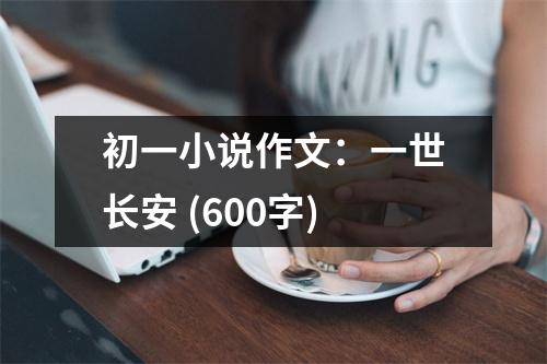 初一小說(shuō)作文：一世長(zhǎng)安 (600字)