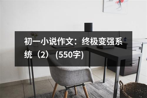 初一小說(shuō)作文：終極變強(qiáng)系統(tǒng)（2） (550字)