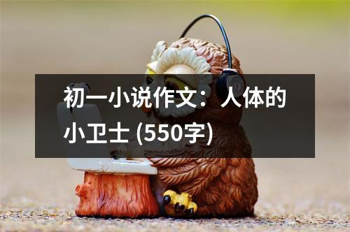 初一小說作文：人體的小衛(wèi)士 (550字)