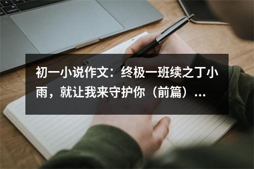 初一小說作文：終極一班續(xù)之丁小雨，就讓我來守護(hù)你（前篇） (500字)