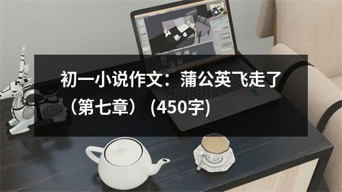 初一小說作文：蒲公英飛走了（第七章） (450字)