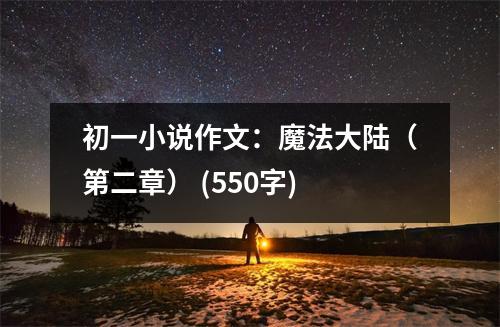 初一小說(shuō)作文：魔法大陸（第二章） (550字)