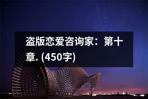 盜版戀愛咨詢家：第十章. (450字)