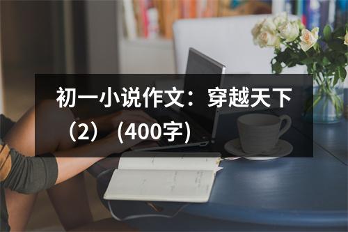 初一小說作文：穿越天下（2） (400字)