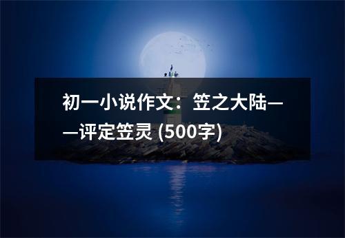初一小說作文：笠之大陸——評(píng)定笠靈 (500字)