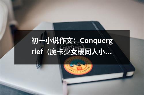 初一小說作文：Conquergrief（魔卡少女櫻同人小說集）之若時(shí)間能倒流 (350字)