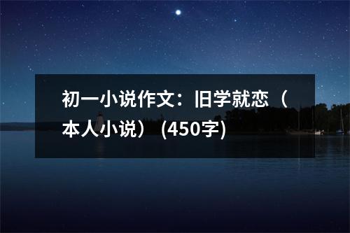初一小說作文：舊學(xué)就戀（本人小說） (450字)