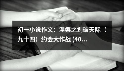 初一小說作文：涅槃之劃破天際（九十四）約會(huì)大作戰(zhàn) (400字)