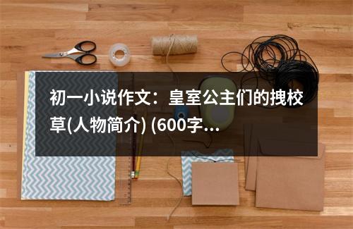 初一小說(shuō)作文：皇室公主們的拽校草(人物簡(jiǎn)介) (600字)