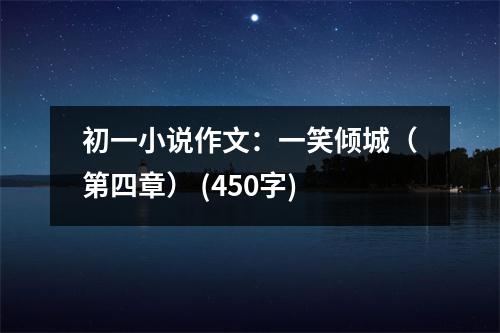 初一小說(shuō)作文：一笑傾城（第四章） (450字)