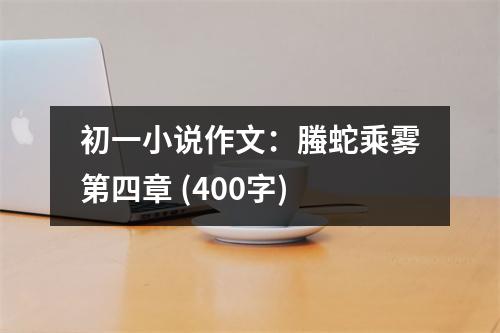 初一小說(shuō)作文：螣蛇乘霧第四章 (400字)