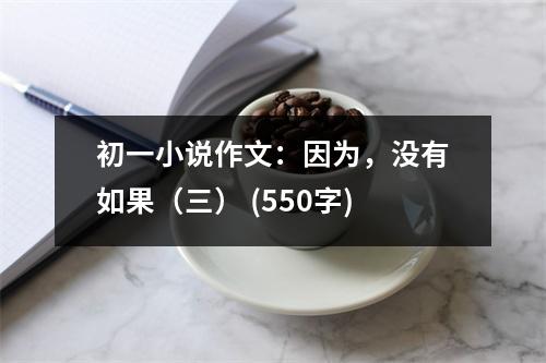 初一小說(shuō)作文：因?yàn)椋瑳](méi)有如果（三） (550字)