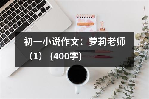 初一小說(shuō)作文：蘿莉老師（1） (400字)