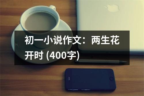 初一小說(shuō)作文：兩生花開(kāi)時(shí) (400字)